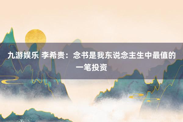 九游娱乐 李希贵：念书是我东说念主生中最值的一笔投资