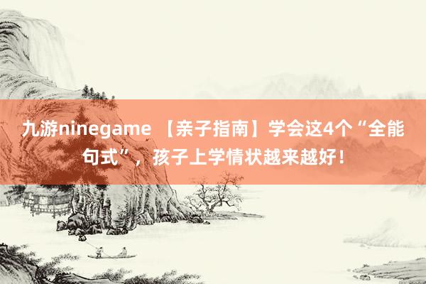 九游ninegame 【亲子指南】学会这4个“全能句式”，孩子上学情状越来越好！