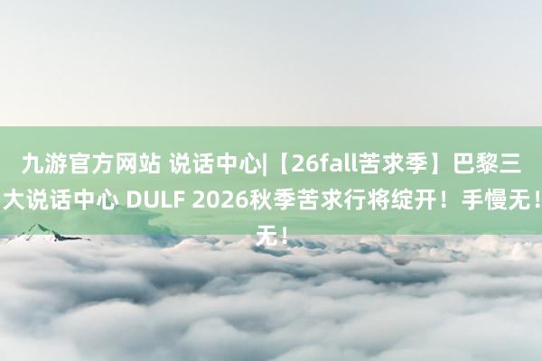 九游官方网站 说话中心|【26fall苦求季】巴黎三大说话中心 DULF 2026秋季苦求行将绽开！手慢无！
