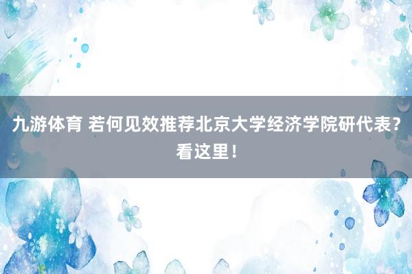 九游体育 若何见效推荐北京大学经济学院研代表？看这里！