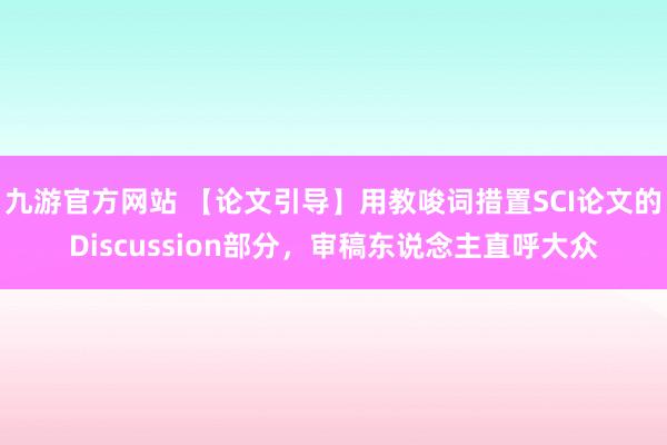 九游官方网站 【论文引导】用教唆词措置SCI论文的Discussion部分，审稿东说念主直呼大众