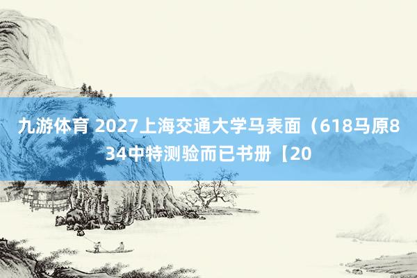 九游体育 2027上海交通大学马表面（618马原834中特测验而已书册【20