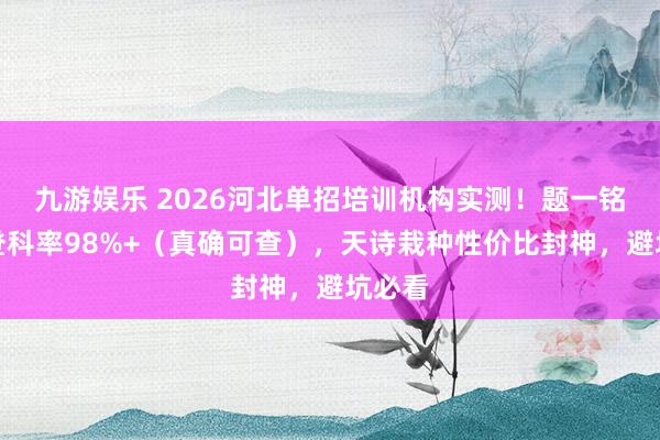 九游娱乐 2026河北单招培训机构实测！题一铭公办登科率98%+（真确可查），天诗栽种性价比封神，避坑必看