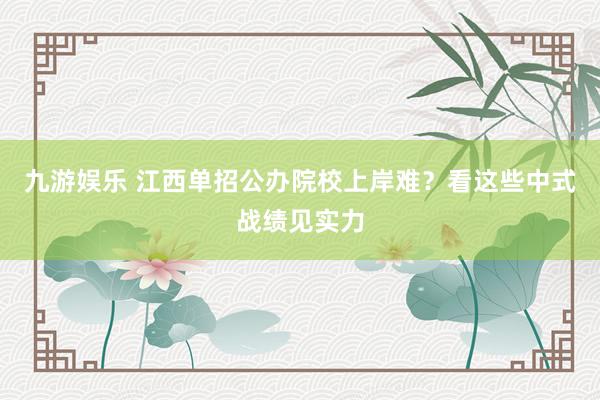 九游娱乐 江西单招公办院校上岸难？看这些中式战绩见实力