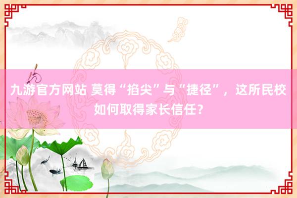 九游官方网站 莫得“掐尖”与“捷径”，这所民校如何取得家长信任？