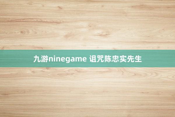 九游ninegame 诅咒陈忠实先生