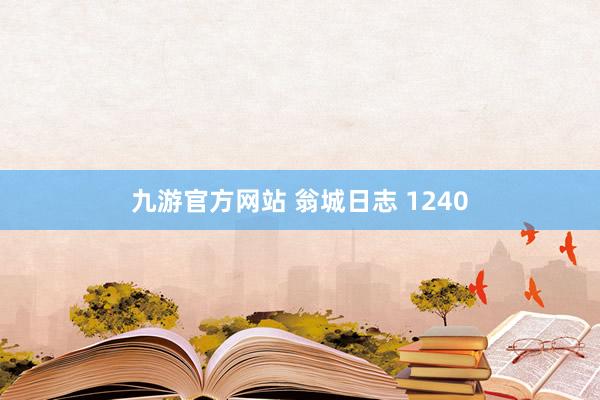 九游官方网站 翁城日志 1240