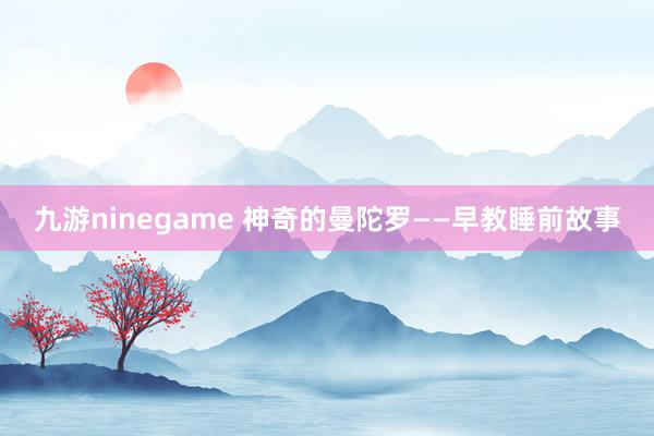 九游ninegame 神奇的曼陀罗——早教睡前故事