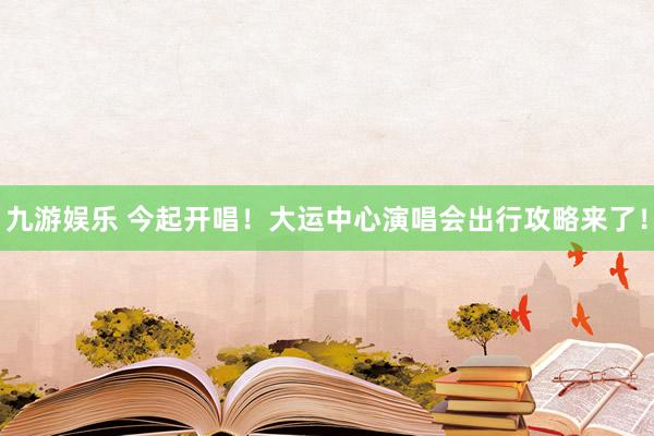 九游娱乐 今起开唱！大运中心演唱会出行攻略来了！