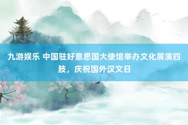 九游娱乐 中国驻好意思国大使馆举办文化展演四肢，庆祝国外汉文日