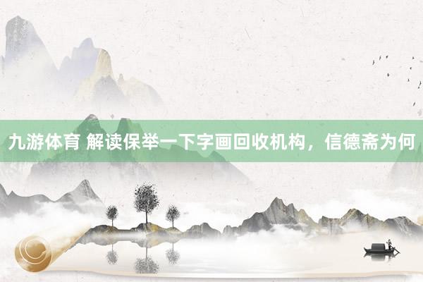 九游体育 解读保举一下字画回收机构，信德斋为何