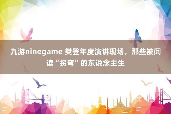 九游ninegame 樊登年度演讲现场，那些被阅读“拐弯”的东说念主生