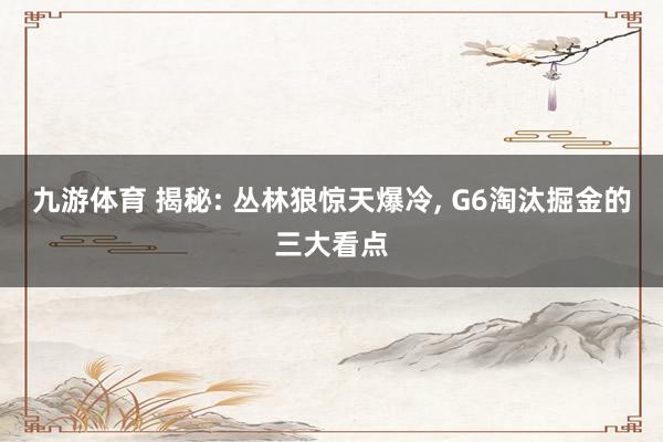 九游体育 揭秘: 丛林狼惊天爆冷, G6淘汰掘金的三大看点