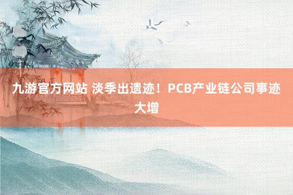 九游官方网站 淡季出遗迹！PCB产业链公司事迹大增