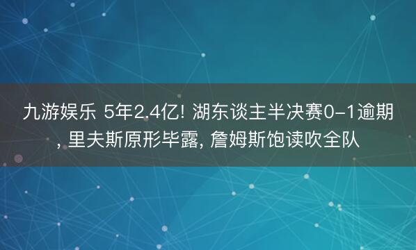九游娱乐 5年2.4亿! 湖东谈主半决赛0-1逾期， 里夫斯原形毕露， 詹姆斯饱读吹全队