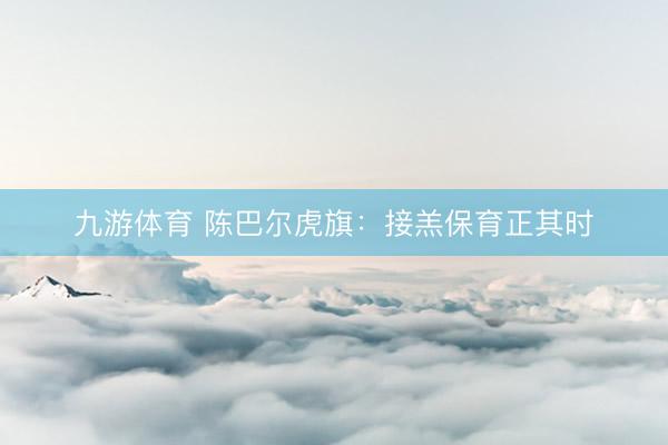 九游体育 陈巴尔虎旗：接羔保育正其时
